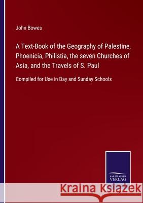 A Text-Book of the Geography of Palestine, Phoenicia, Philistia, the seven Churches of Asia, and the Travels of S. Paul: Compiled for Use in Day and S John Bowes 9783752530124 Salzwasser-Verlag Gmbh