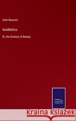 Aesthetics: Or, the Science of Beauty John BASCOM 9783752530292