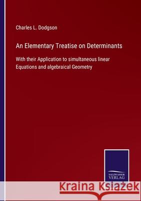 An Elementary Treatise on Determinants: With their Application to simultaneous linear Equations and algebraical Geometry Charles L Dodgson 9783752530346