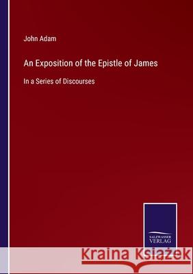 An Exposition of the Epistle of James: In a Series of Discourses John Adam 9783752530360 Salzwasser-Verlag Gmbh