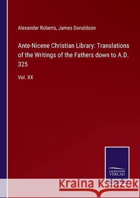 Ante-Nicene Christian Library: Translations of the Writings of the Fathers down to A.D. 325: Vol. XX Alexander Roberts, James Donaldson 9783752530445