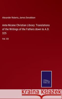 Ante-Nicene Christian Library: Translations of the Writings of the Fathers down to A.D. 325: Vol. XX Alexander Roberts, James Donaldson 9783752530452