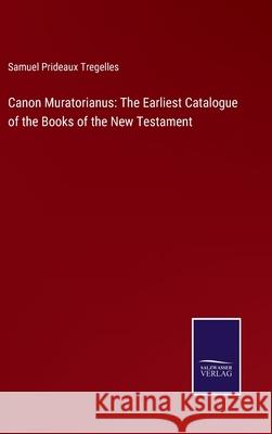 Canon Muratorianus: The Earliest Catalogue of the Books of the New Testament Samuel Prideaux Tregelles 9783752530599 Salzwasser-Verlag Gmbh