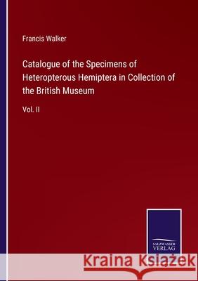 Catalogue of the Specimens of Heteropterous Hemiptera in Collection of the British Museum: Vol. II Francis Walker 9783752530643