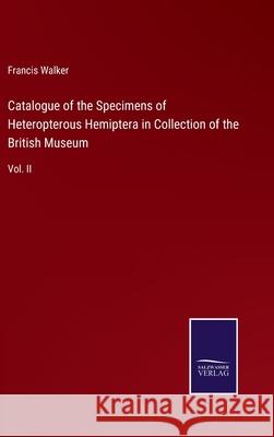 Catalogue of the Specimens of Heteropterous Hemiptera in Collection of the British Museum: Vol. II Francis Walker 9783752530650