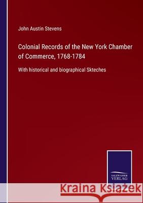 Colonial Records of the New York Chamber of Commerce, 1768-1784: With historical and biographical Skteches John Austin Stevens 9783752530803
