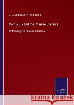 Confucius and the Chinese Classics: Or Readings in Chinese Literature J L Confucius, A W Loomis 9783752530827 Salzwasser-Verlag Gmbh