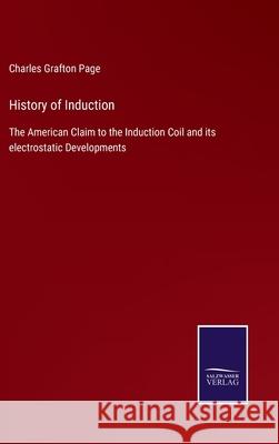 History of Induction: The American Claim to the Induction Coil and its electrostatic Developments Charles Grafton Page 9783752531411