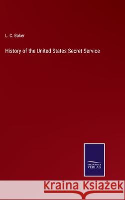 History of the United States Secret Service L C Baker 9783752531534 Salzwasser-Verlag
