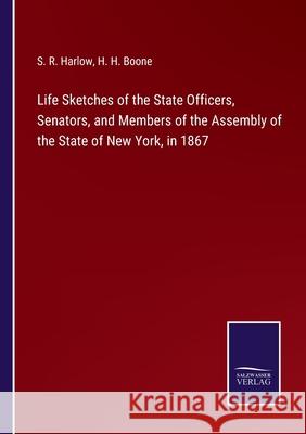 Life Sketches of the State Officers, Senators, and Members of the Assembly of the State of New York, in 1867 S R Harlow, H H Boone 9783752531862 Salzwasser-Verlag