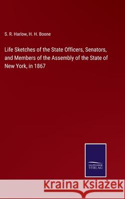 Life Sketches of the State Officers, Senators, and Members of the Assembly of the State of New York, in 1867 S R Harlow, H H Boone 9783752531879 Salzwasser-Verlag