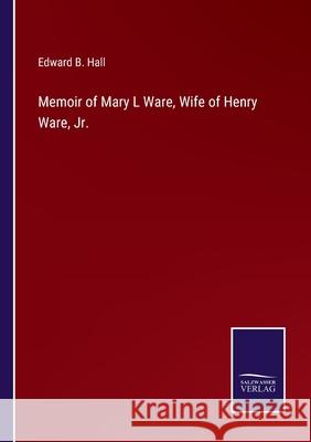 Memoir of Mary L Ware, Wife of Henry Ware, Jr. Edward B Hall 9783752531947