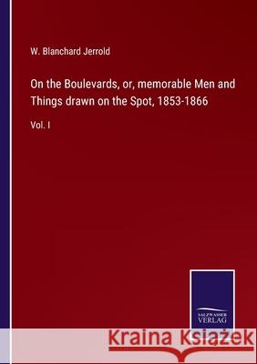 On the Boulevards, or, memorable Men and Things drawn on the Spot, 1853-1866: Vol. I W Blanchard Jerrold 9783752532340