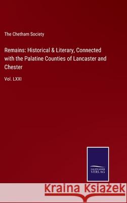 Remains: Historical & Literary, Connected with the Palatine Counties of Lancaster and Chester: Vol. LXXI The Chetham Society 9783752532531 Salzwasser-Verlag