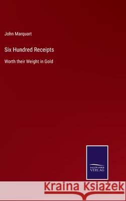 Six Hundred Receipts: Worth their Weight in Gold John Marquart 9783752532678