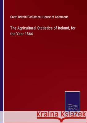 The Agricultural Statistics of Ireland, for the Year 1864 G Britain-Parliament-House of Com 9783752532845 Salzwasser-Verlag