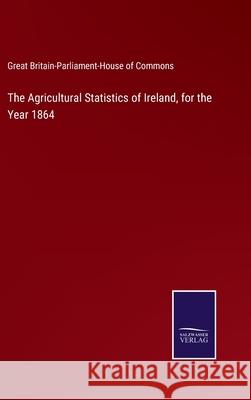 The Agricultural Statistics of Ireland, for the Year 1864 G Britain-Parliament-House of Com 9783752532852 Salzwasser-Verlag