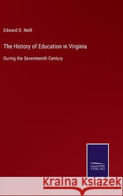 The History of Education in Virginia: During the Seventeenth Century Edward D. Neill 9783752533354