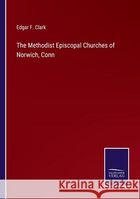 The Methodist Episcopal Churches of Norwich, Conn Edgar F Clark 9783752533927 Salzwasser-Verlag