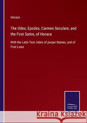 The Odes, Epodes, Carmen Seculare, and the First Satire, of Horace: With the Latin Text, Index of proper Names, and of First Lines Horace 9783752534047