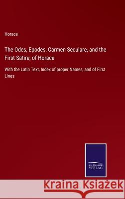 The Odes, Epodes, Carmen Seculare, and the First Satire, of Horace: With the Latin Text, Index of proper Names, and of First Lines Horace 9783752534054