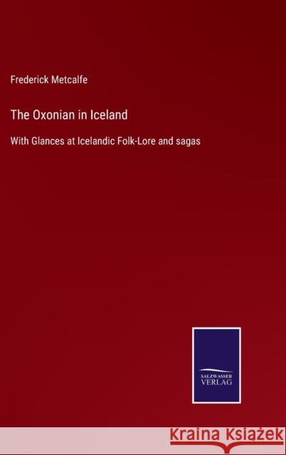 The Oxonian in Iceland: With Glances at Icelandic Folk-Lore and sagas Frederick Metcalfe 9783752534078