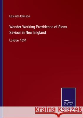 Wonder-Working Providence of Sions Saviour in New England: London, 1654 Edward Johnson 9783752534764 Salzwasser-Verlag