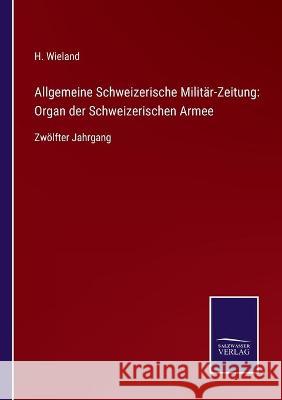 Allgemeine Schweizerische Militär-Zeitung: Organ der Schweizerischen Armee: Zwölfter Jahrgang H Wieland 9783752534900