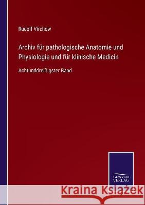 Archiv für pathologische Anatomie und Physiologie und für klinische Medicin: Achtunddreißigster Band Virchow, Rudolf 9783752535129