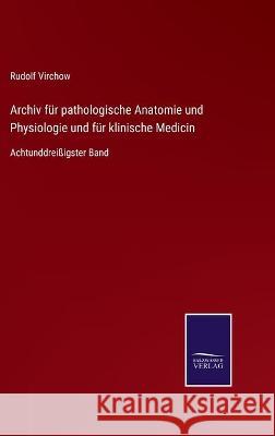 Archiv für pathologische Anatomie und Physiologie und für klinische Medicin: Achtunddreißigster Band Rudolf Virchow 9783752535136
