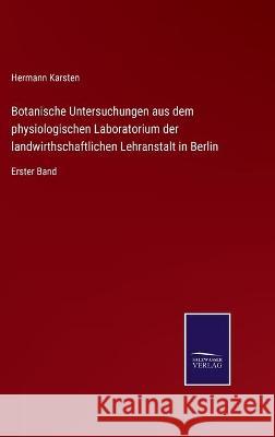Botanische Untersuchungen aus dem physiologischen Laboratorium der landwirthschaftlichen Lehranstalt in Berlin: Erster Band Hermann Karsten 9783752535532