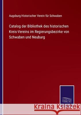 Catalog der Bibliothek des historischen Kreis-Vereins im Regierungsbezirke von Schwaben und Neuburg Historischer Verein F 9783752535648 Salzwasser-Verlag