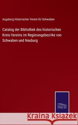 Catalog der Bibliothek des historischen Kreis-Vereins im Regierungsbezirke von Schwaben und Neuburg Historischer Verein F 9783752535655 Salzwasser-Verlag
