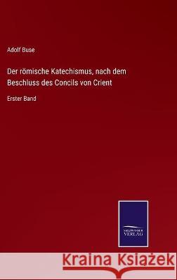 Der römische Katechismus, nach dem Beschluss des Concils von Crient: Erster Band Adolf Buse 9783752535679