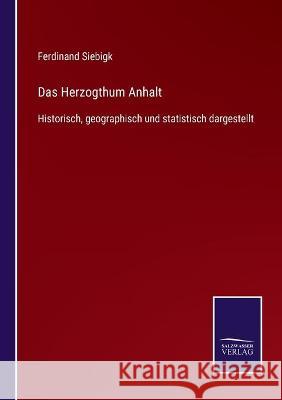 Das Herzogthum Anhalt: Historisch, geographisch und statistisch dargestellt Ferdinand Siebigk 9783752535808