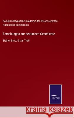 Forschungen zur deutschen Geschichte: Siebter Band, Erster Theil Königlich Bayerische Akademie Der Wis 9783752536836