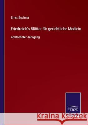 Friedreich's Blätter für gerichtliche Medicin: Achtzehnter Jahrgang Buchner, Ernst 9783752536867