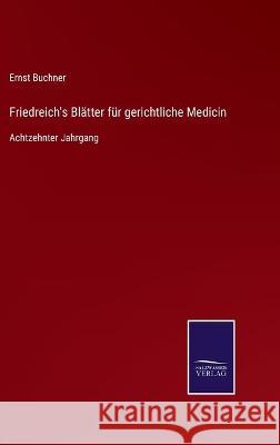 Friedreich's Blätter für gerichtliche Medicin: Achtzehnter Jahrgang Buchner, Ernst 9783752536874