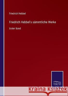 Friedrich Hebbel's sämmtliche Werke: Erster Band Friedrich Hebbel 9783752536881 Salzwasser-Verlag Gmbh