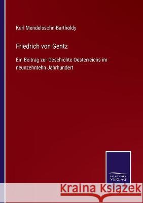 Friedrich von Gentz: Ein Beitrag zur Geschichte Oesterreichs im neunzehntehn Jahrhundert Karl Mendelssohn-Bartholdy 9783752536928 Salzwasser-Verlag Gmbh