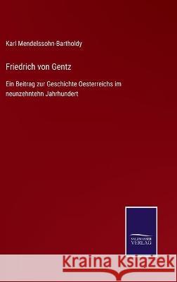 Friedrich von Gentz: Ein Beitrag zur Geschichte Oesterreichs im neunzehntehn Jahrhundert Karl Mendelssohn-Bartholdy 9783752536935