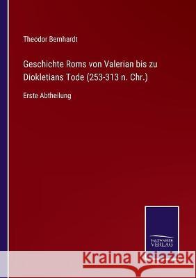Geschichte Roms von Valerian bis zu Diokletians Tode (253-313 n. Chr.): Erste Abtheilung Theodor Bernhardt 9783752537024