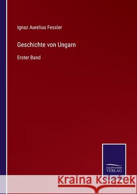 Geschichte von Ungarn: Erster Band Ignaz Aurelius Fessler 9783752537321 Salzwasser-Verlag Gmbh