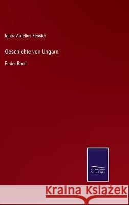 Geschichte von Ungarn: Erster Band Ignaz Aurelius Fessler 9783752537338 Salzwasser-Verlag Gmbh