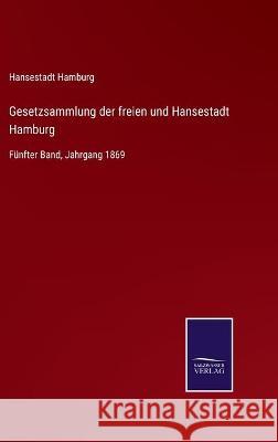 Gesetzsammlung der freien und Hansestadt Hamburg: Fünfter Band, Jahrgang 1869 Hansestadt Hamburg 9783752537352 Salzwasser-Verlag Gmbh