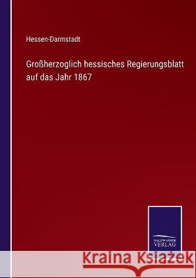 Großherzoglich hessisches Regierungsblatt auf das Jahr 1867 Hessen-Darmstadt 9783752537468