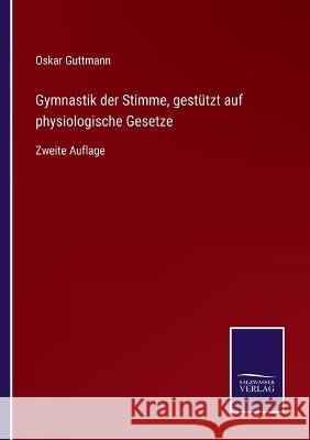 Gymnastik der Stimme, gestützt auf physiologische Gesetze: Zweite Auflage Oskar Guttmann 9783752537529