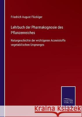 Lehrbuch der Pharmakognosie des Pflanzenreiches: Naturgeschichte der wichtigeren Arzneistoffe vegetabilischen Ursprunges Fl 9783752538182 Salzwasser-Verlag Gmbh