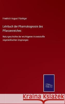 Lehrbuch der Pharmakognosie des Pflanzenreiches: Naturgeschichte der wichtigeren Arzneistoffe vegetabilischen Ursprunges Fl 9783752538199 Salzwasser-Verlag Gmbh