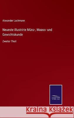 Neueste illustrirte Münz-, Maass- und Gewichtskunde: Zweiter Theil Lachmann, Alexander 9783752538519 Salzwasser-Verlag Gmbh